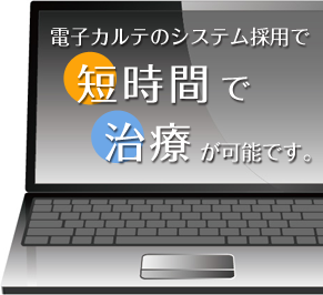 電子カルテのシステム採用 短時間で治療が可能です